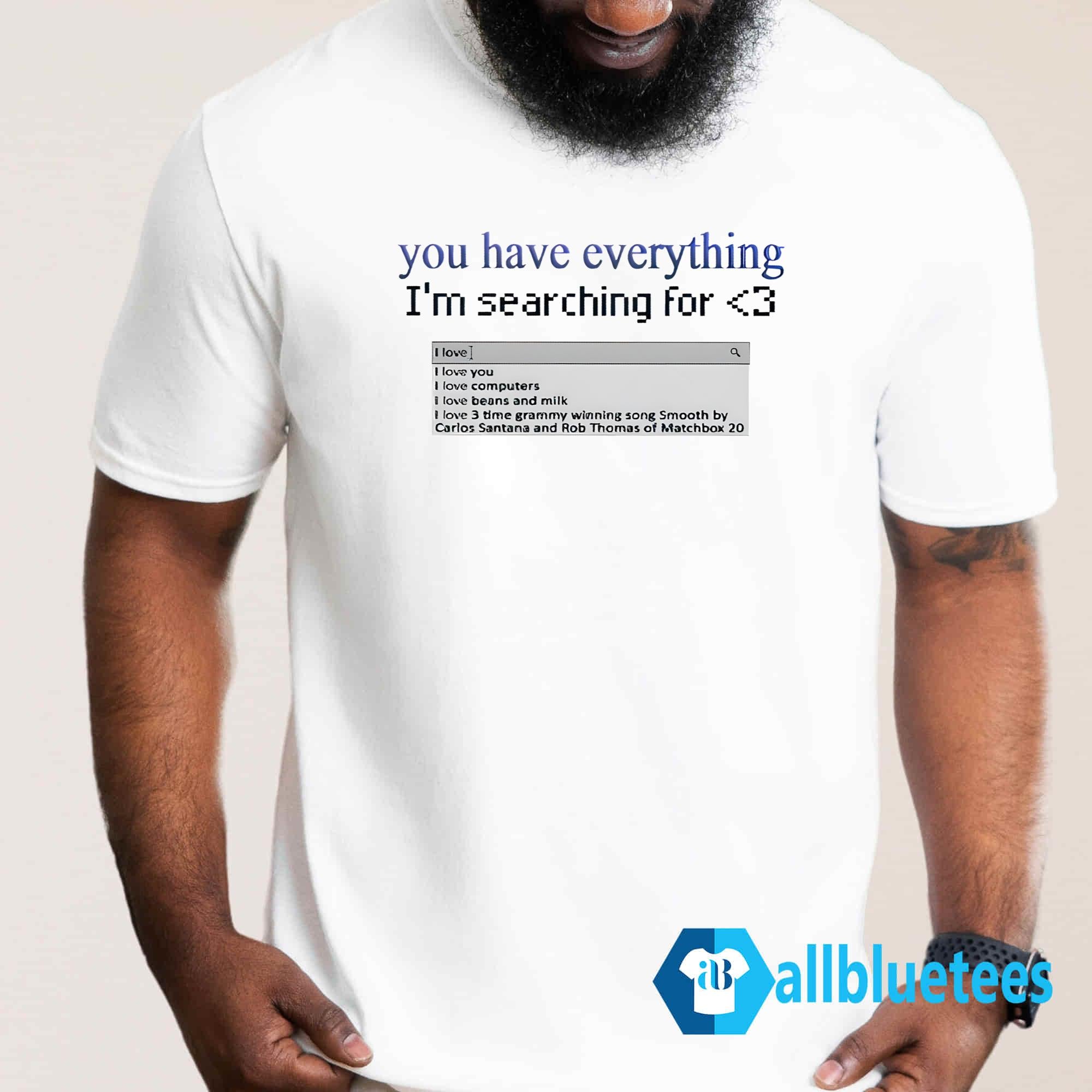 You Have Everything I’m Searching For Shirt