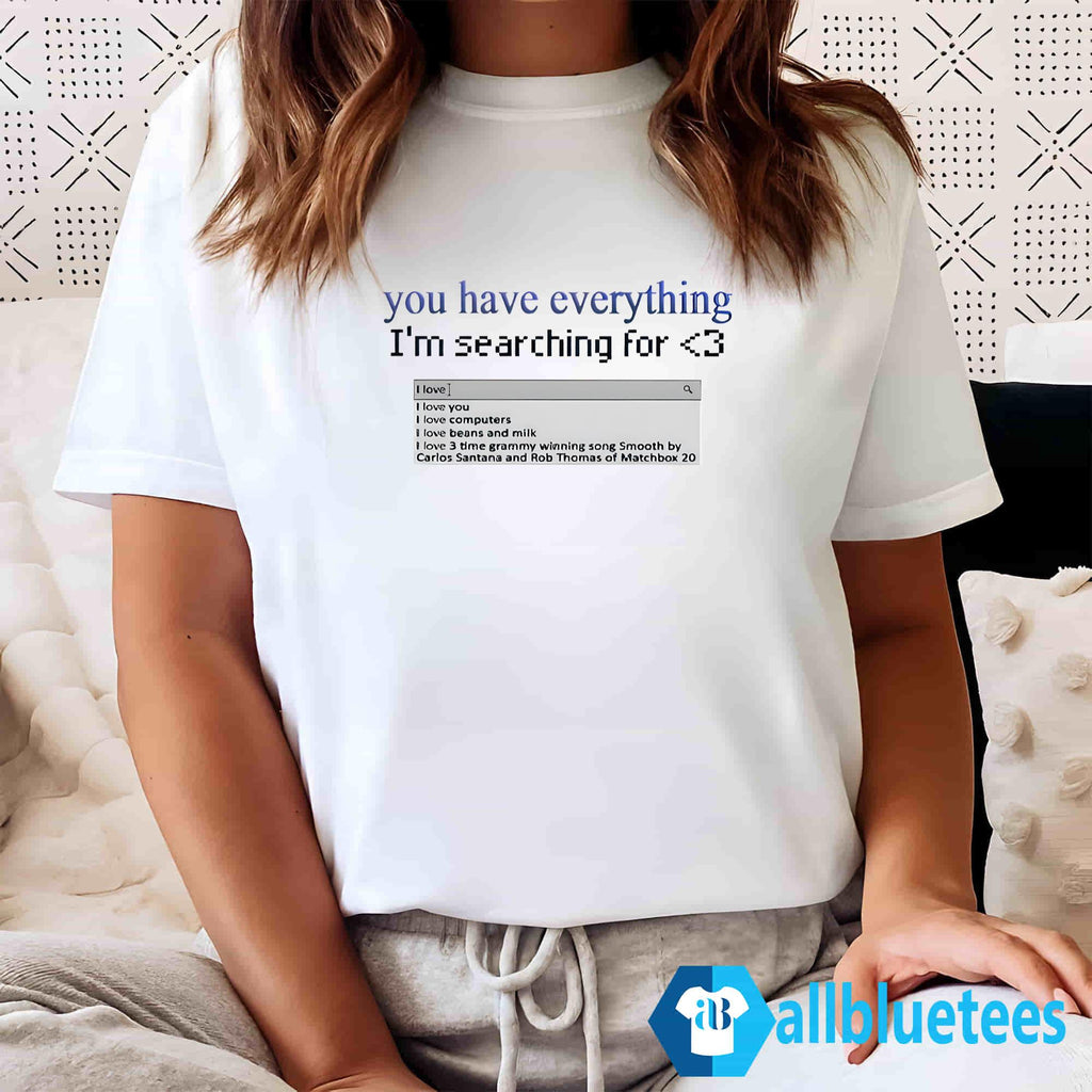 You Have Everything I’m Searching For Shirt