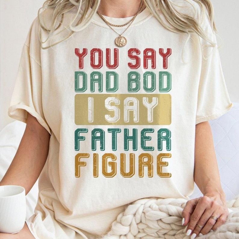 You Say Dad Bod I Say Father Figure , Dad Joke , Funny Dad Bod , Father Figure T-Shirts, Hoodie, Sweatshirt | CiraTrend.com