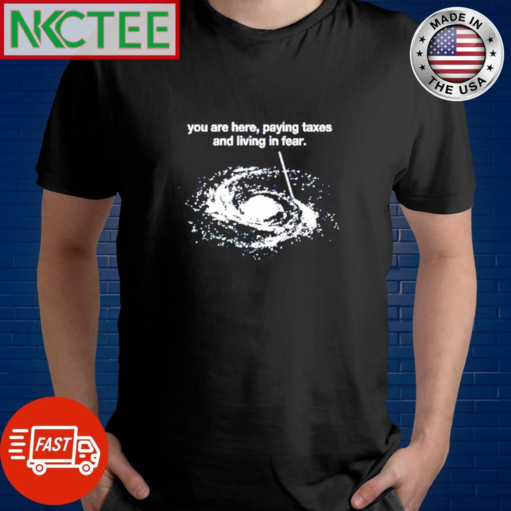 You are here paying taxes and living in fear x Galaxy shirt