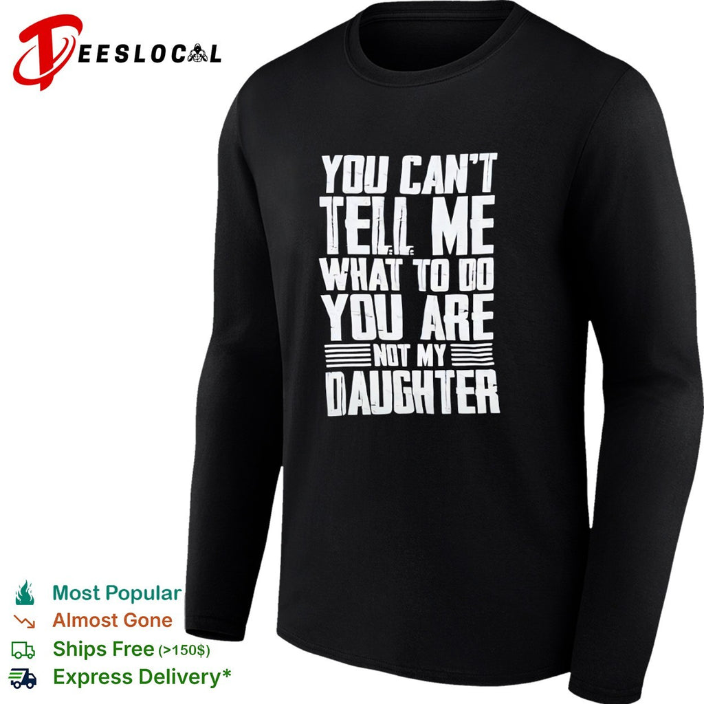You cannot tell me what to do you are not my daughter shirt