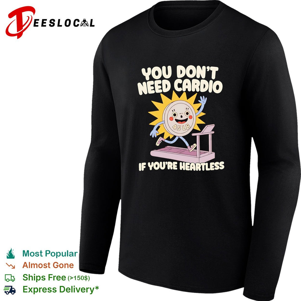 You don’t need cardio if you’re heartless funny gym shirt