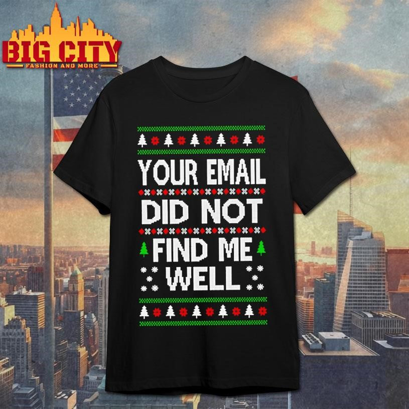 Your Email Did Not Find Me Well Ugly Christmas Shirt