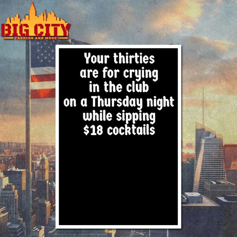 Your thirties are for crying in the club on a thursday night while sipping $18 cocktails shirt