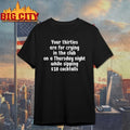 Your thirties are for crying in the club on a thursday night while sipping $18 cocktails shirt