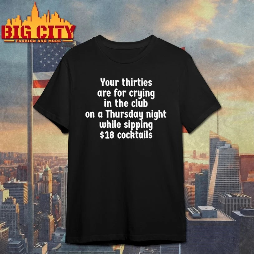 Your thirties are for crying in the club on a thursday night while sipping $18 cocktails shirt