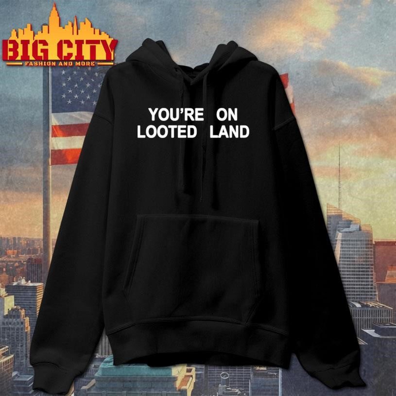 You’re On Looted Land Shirt