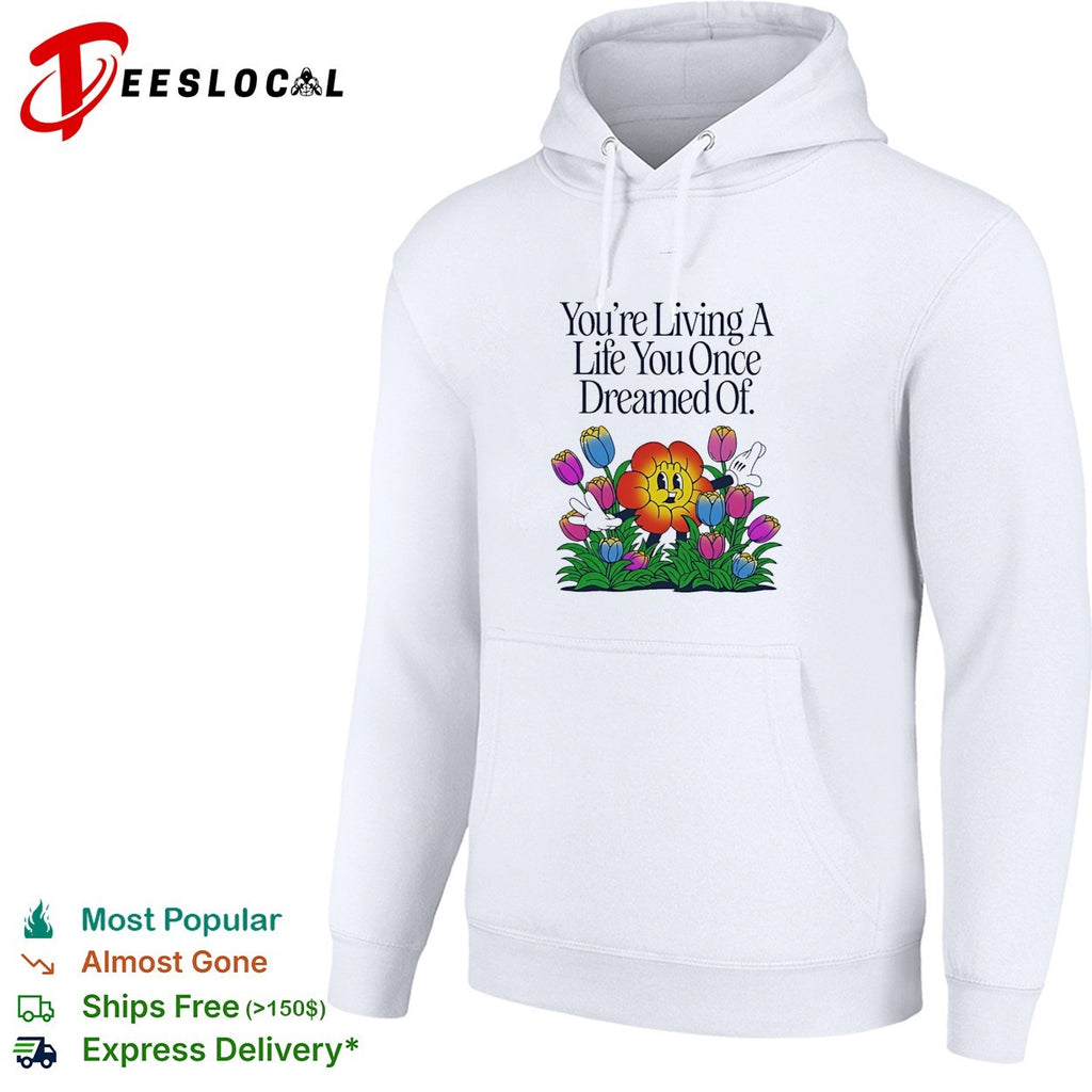 You’re living a life you once dreamed of flower shirt