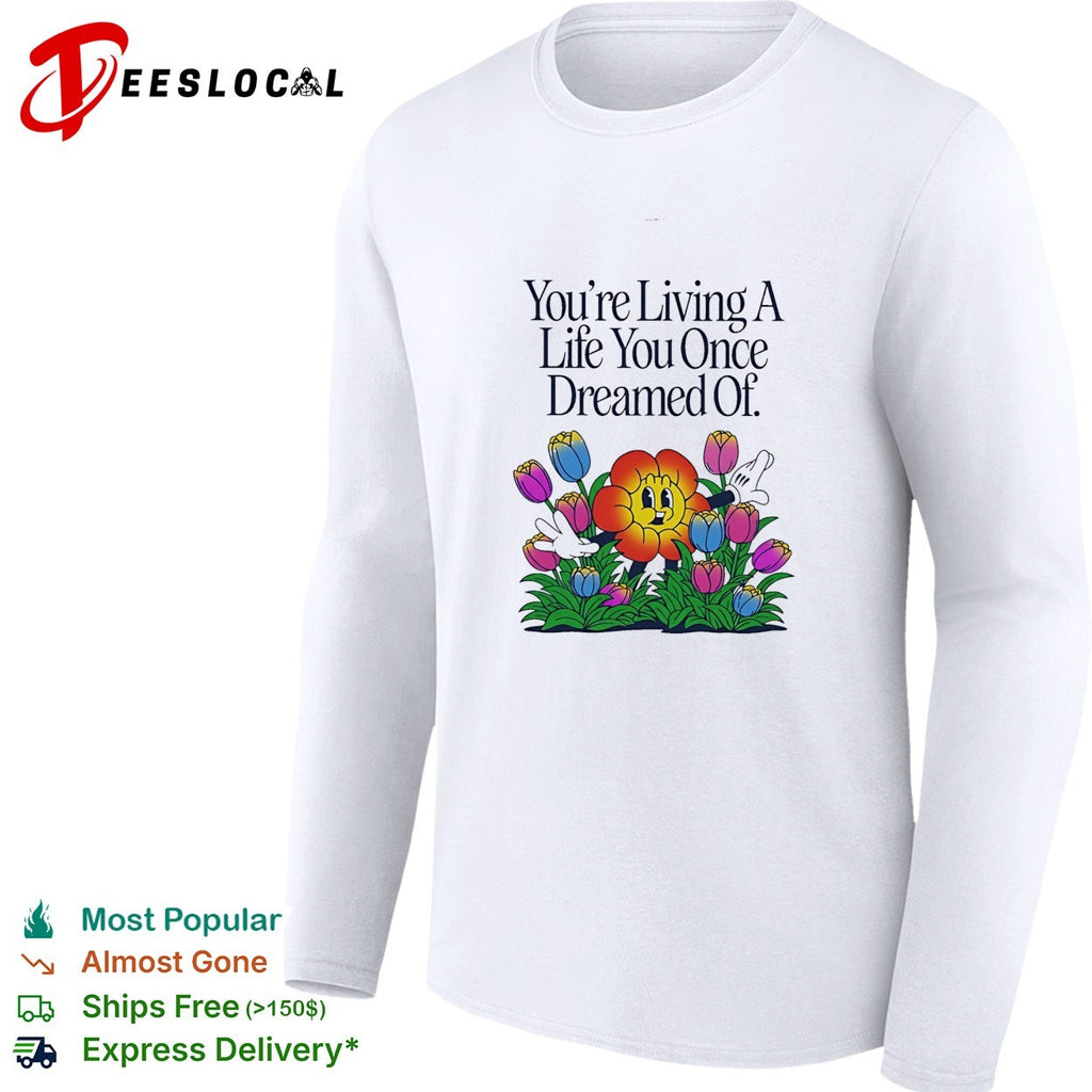 You’re living a life you once dreamed of flower shirt