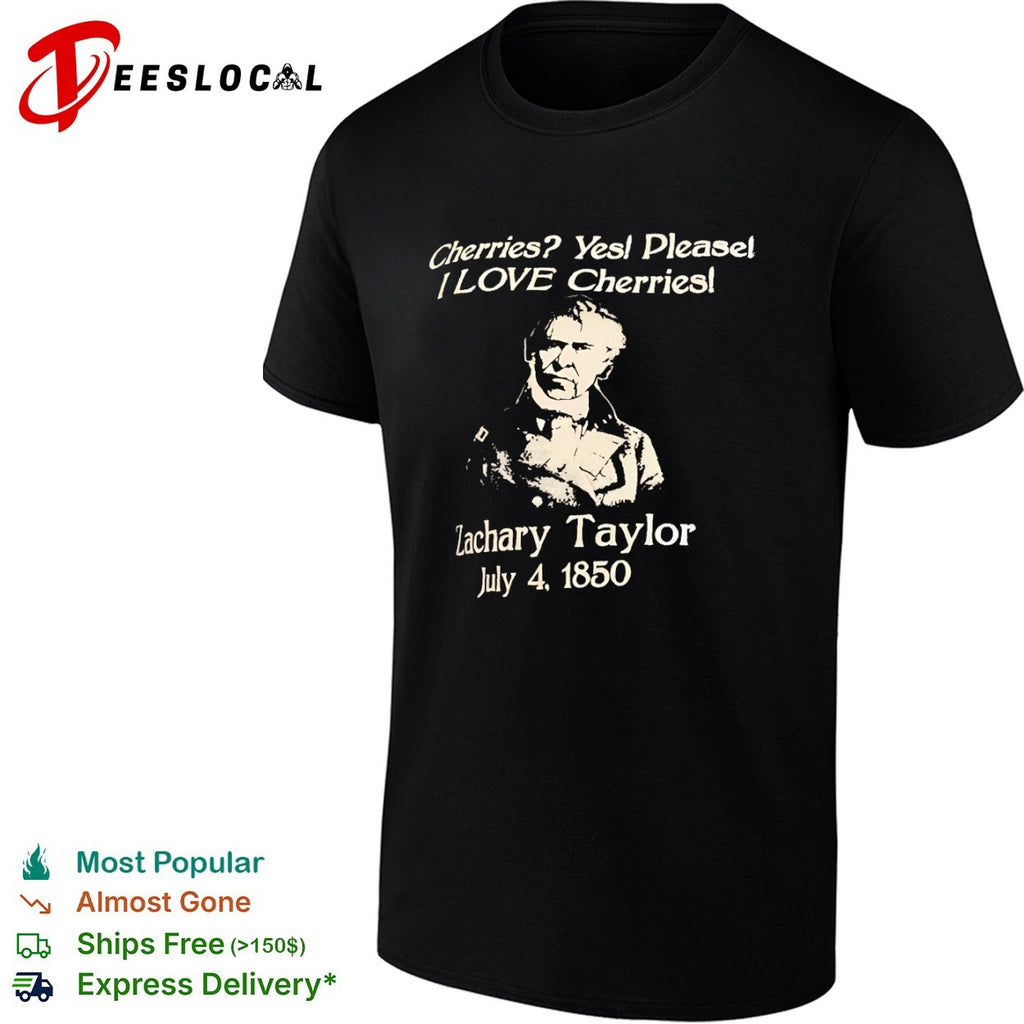 Zachary Taylor Cherries Yes Please I Love Cherries July 4 1850 presidential shirt