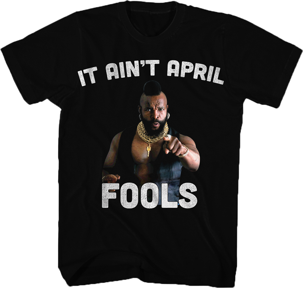 Ain't April Fools Mr. T Shirt Hoodie, Sweatshirt | CiraTrend.com (Image 1)