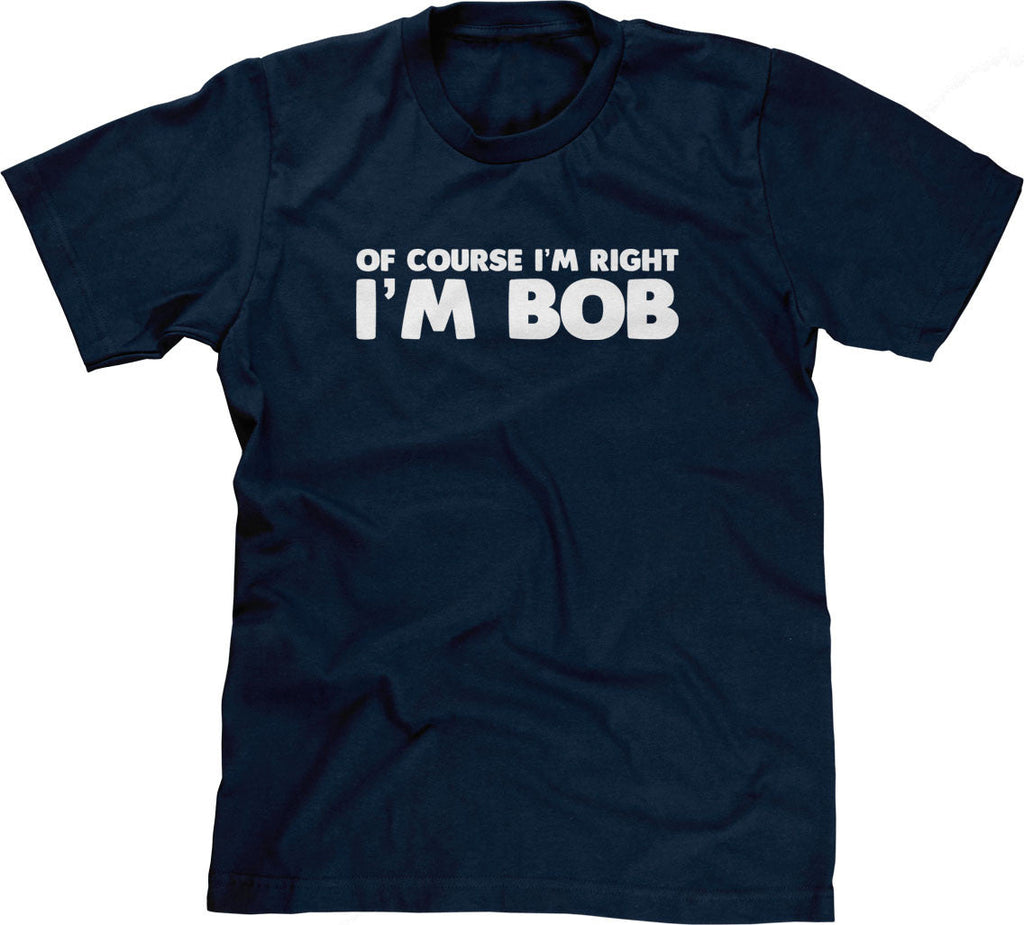 Of Course I'm Right I'm Bob T-Shirt Hoodie, Sweatshirt | CiraTrend.com (Image 1)