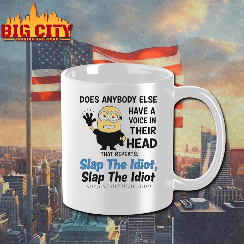 does anybody else have a voice in their head that repeats slap the idiot slap the idiot no just me hmm odd shirt