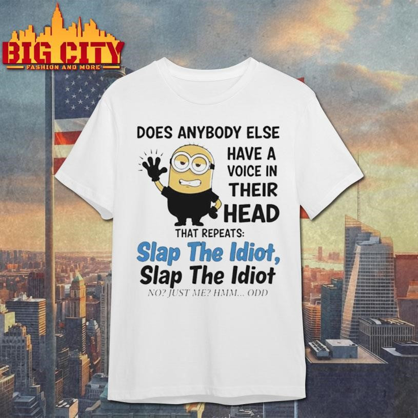 does anybody else have a voice in their head that repeats slap the idiot slap the idiot no just me hmm odd shirt