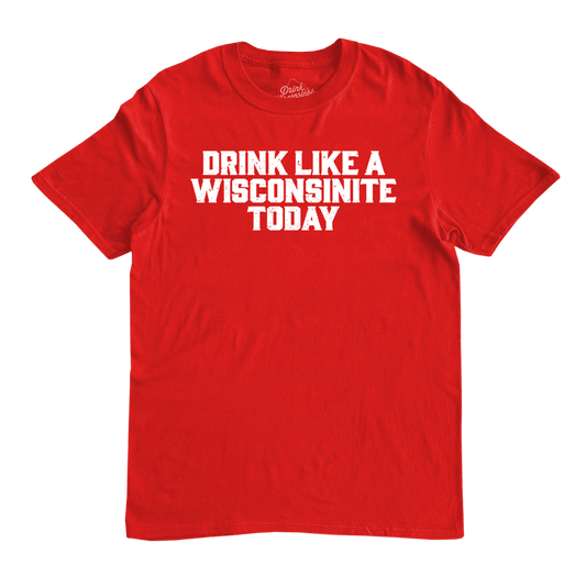 "Drink Like a Wisconsinite Today" T-Shirt