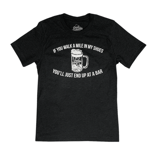 "If You Walk a Mile in My Shoes You'll Just End Up at a Bar" Throwback T-Shirt