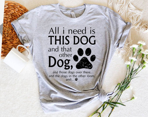 All I Need Is This Dog and That Dog -  Funny Dog T-Shirt