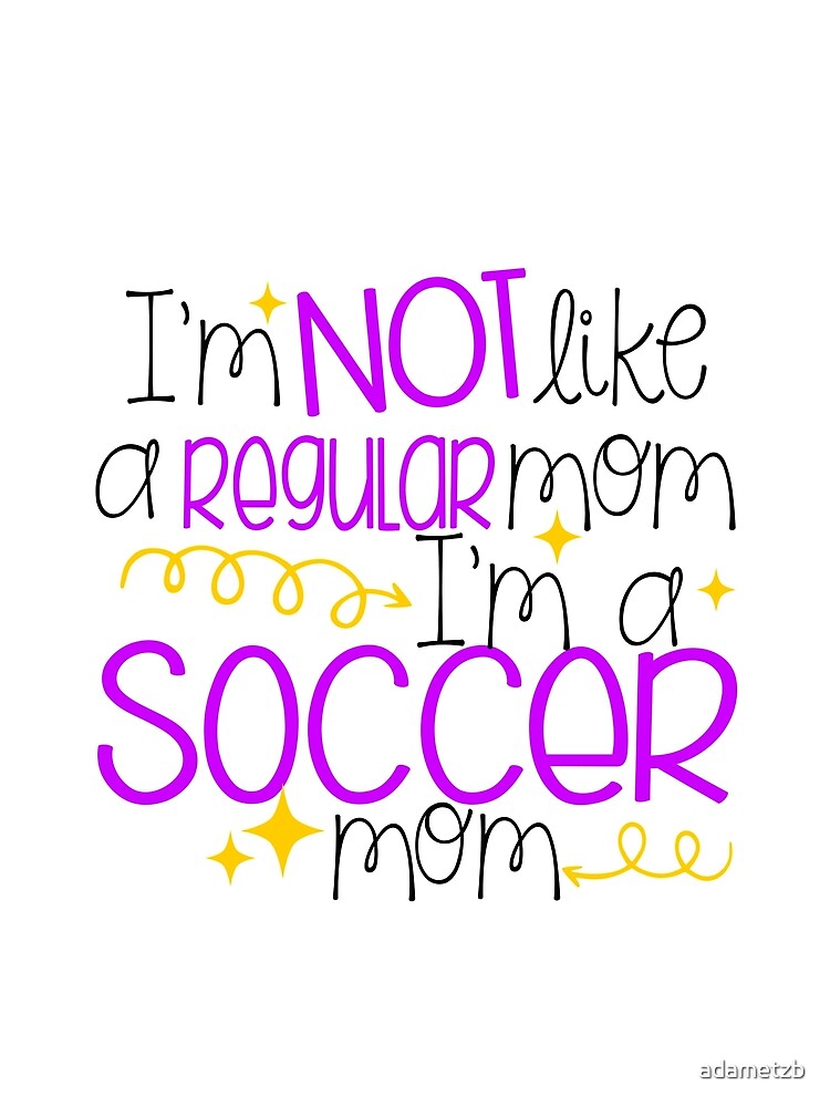 I'm Not Like A Regular Mom I'm A Soccer Mom by adametzb