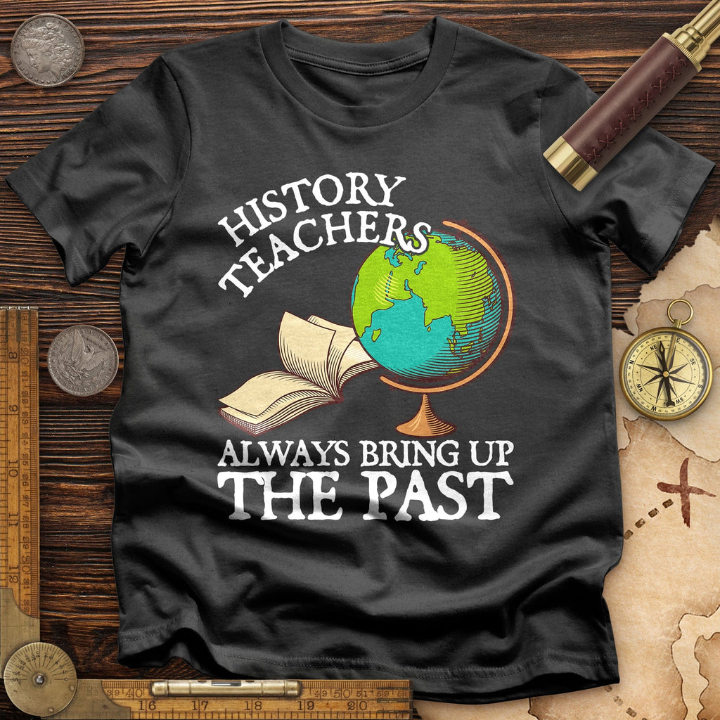 History Teachers Always Bring Up The Past T-Shirt Hoodie, Sweatshirt | CiraTrend.com (Image 1)