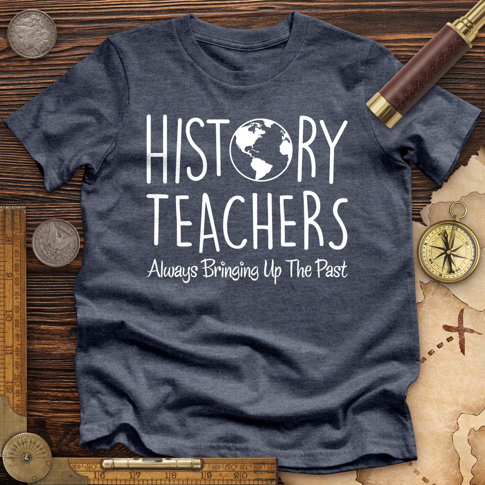 History Teachers Always Bringing Up The Past Premium Tee Hoodie, Sweatshirt | CiraTrend.com (Image 1)