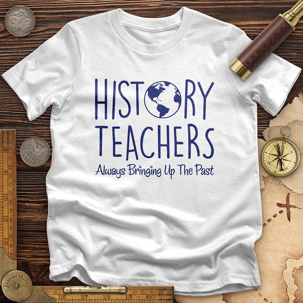History Teachers Always Bringing Up the Past T-Shirt Hoodie, Sweatshirt | CiraTrend.com (Image 1)