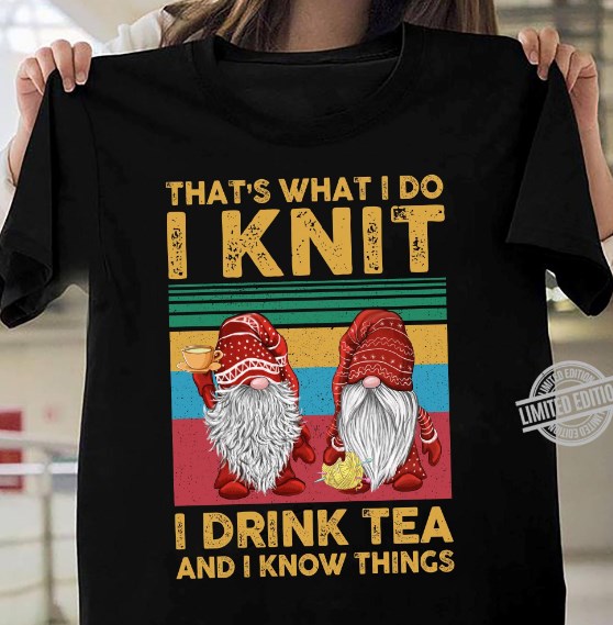 Gnomes I Knit I Drink Tea And I Know Things Shirt
