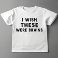 I Wish These Were Brains Shirt