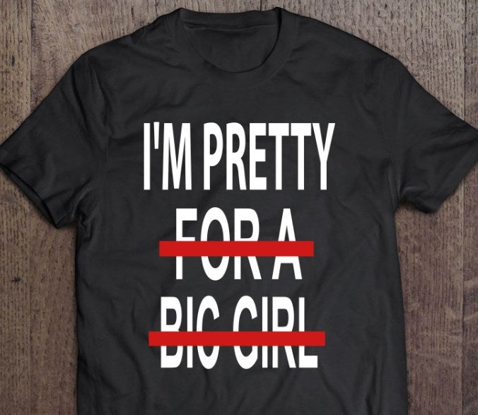 I’m Pretty For A Big Girl Shirt