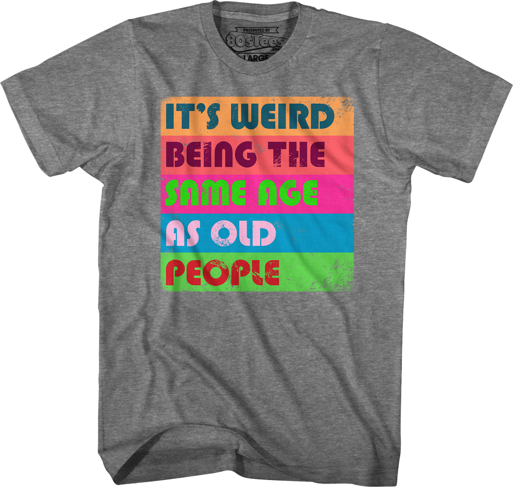 It's Weird Being The Same Age As Old People T-Shirt Hoodie, Sweatshirt | CiraTrend.com (Image 4)
