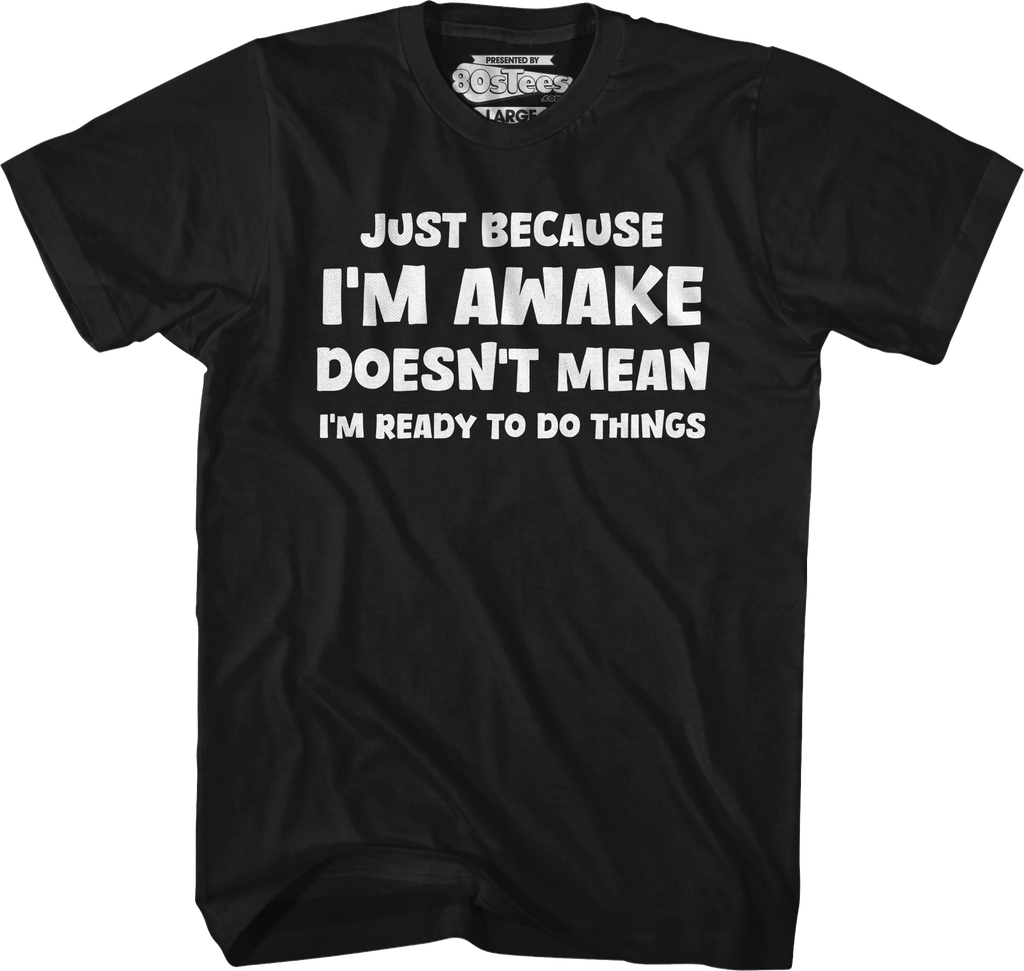 Just Because I'm Awake Doesn't Mean I'm Ready To Do Things T-Shirt Hoodie, Sweatshirt | CiraTrend.com (Image 1)