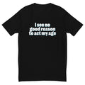 I See No Good Reason Act My Age T-Shirts, Hoodie, Sweatshirt