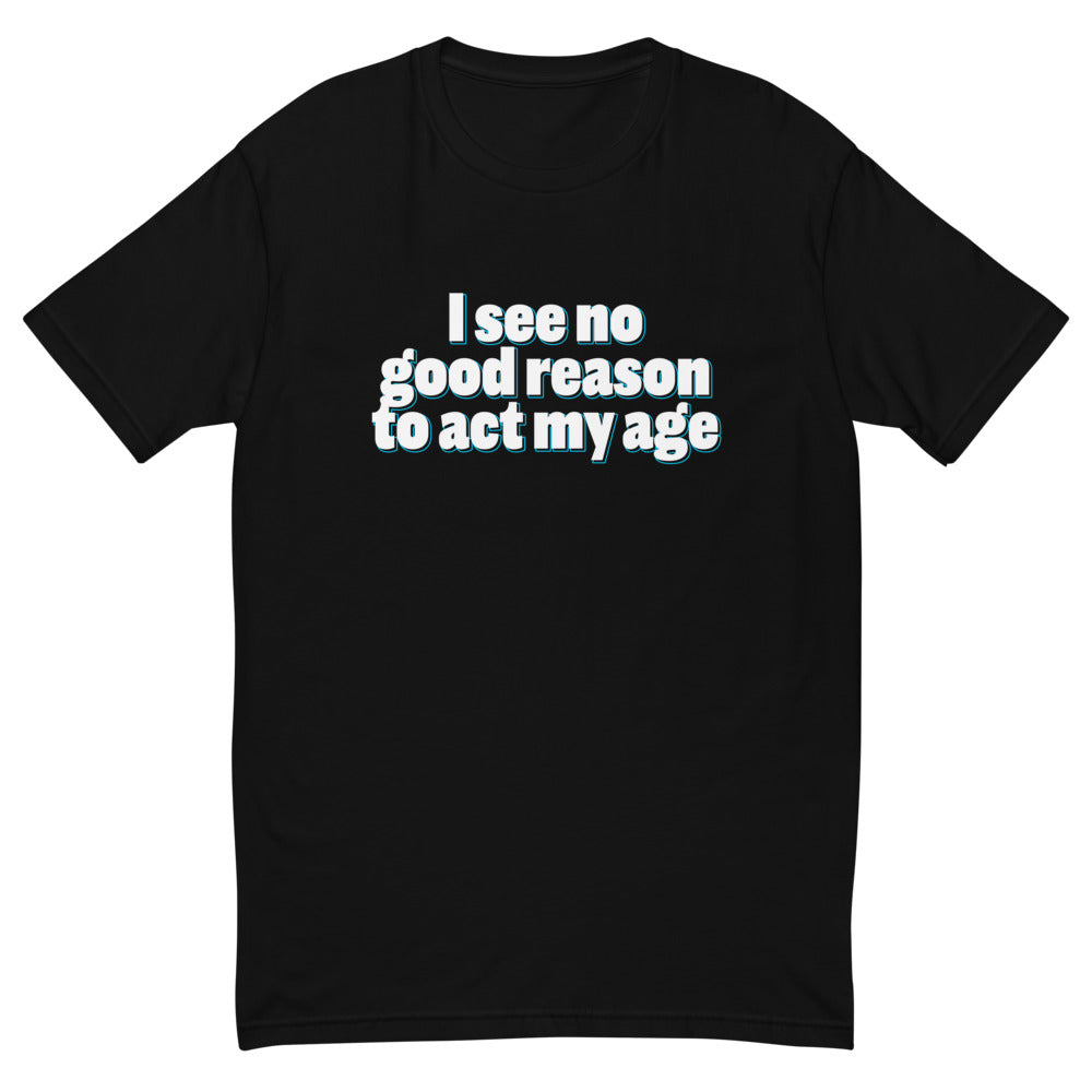 I See No Good Reason Act My Age T-Shirts, Hoodie, Sweatshirt