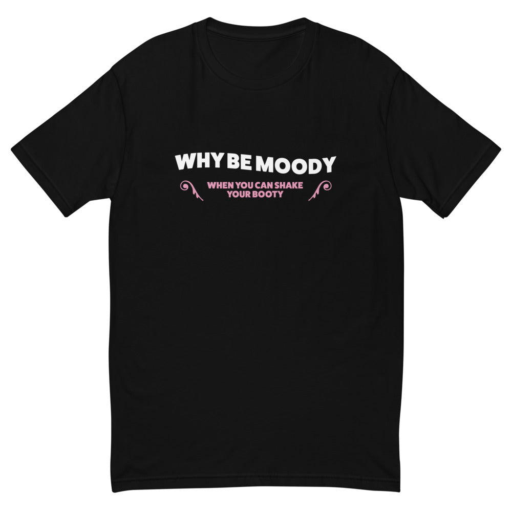Why Be Moody Shake Your Booty T-Shirts, Hoodie, Sweatshirt