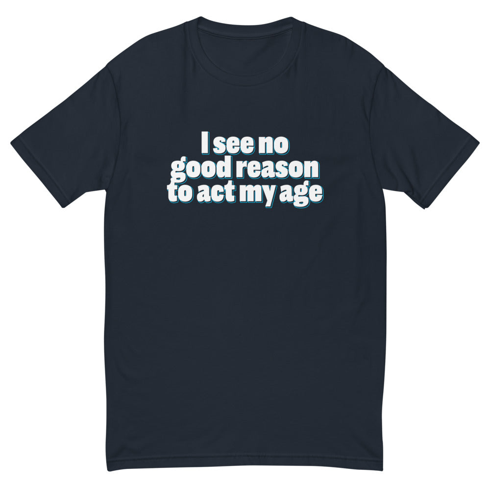 I See No Good Reason Act My Age T-Shirts, Hoodie, Sweatshirt