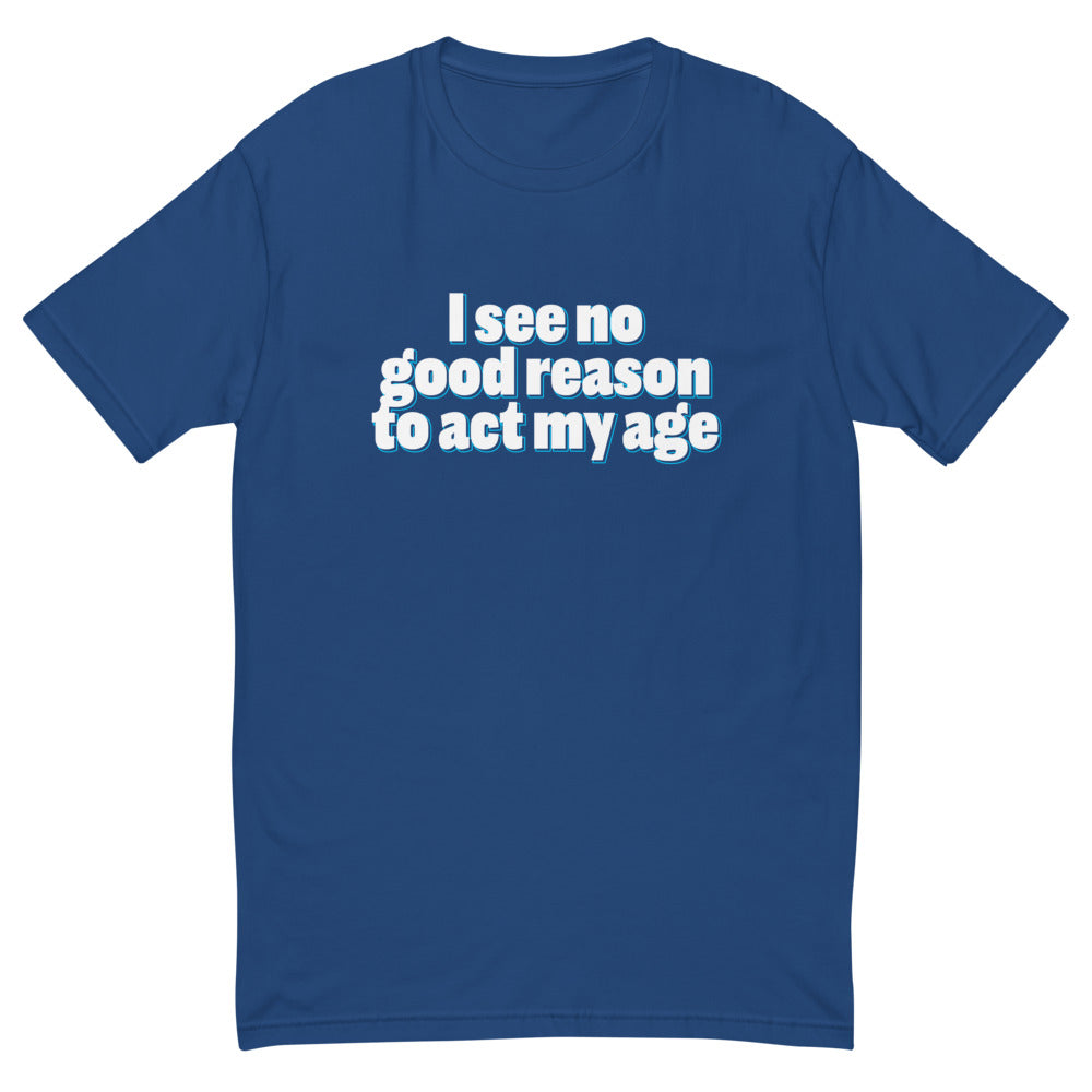 I See No Good Reason Act My Age T-Shirts, Hoodie, Sweatshirt
