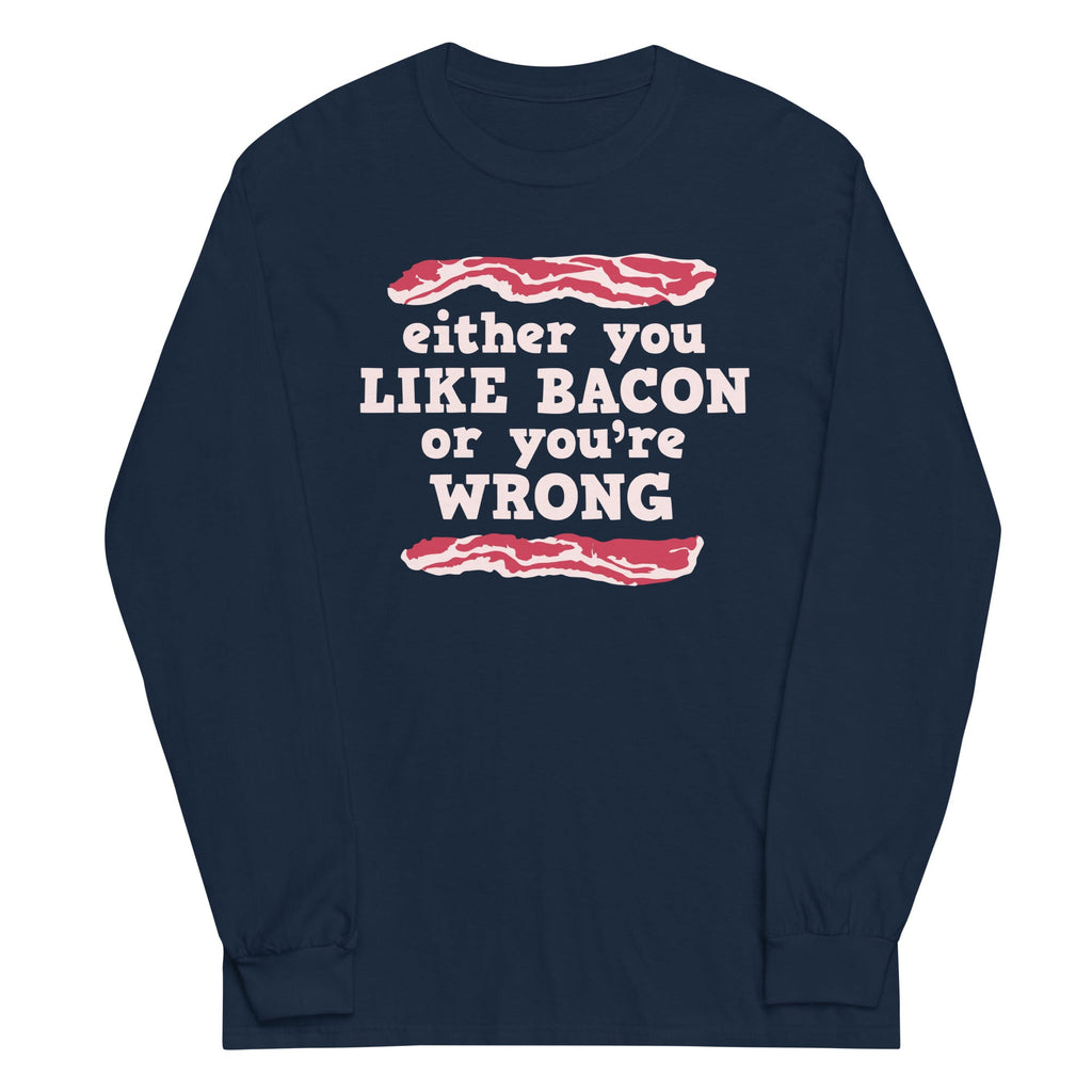 Either You Like Bacon Or You're Wrong Unisex Long Sleeve Tee