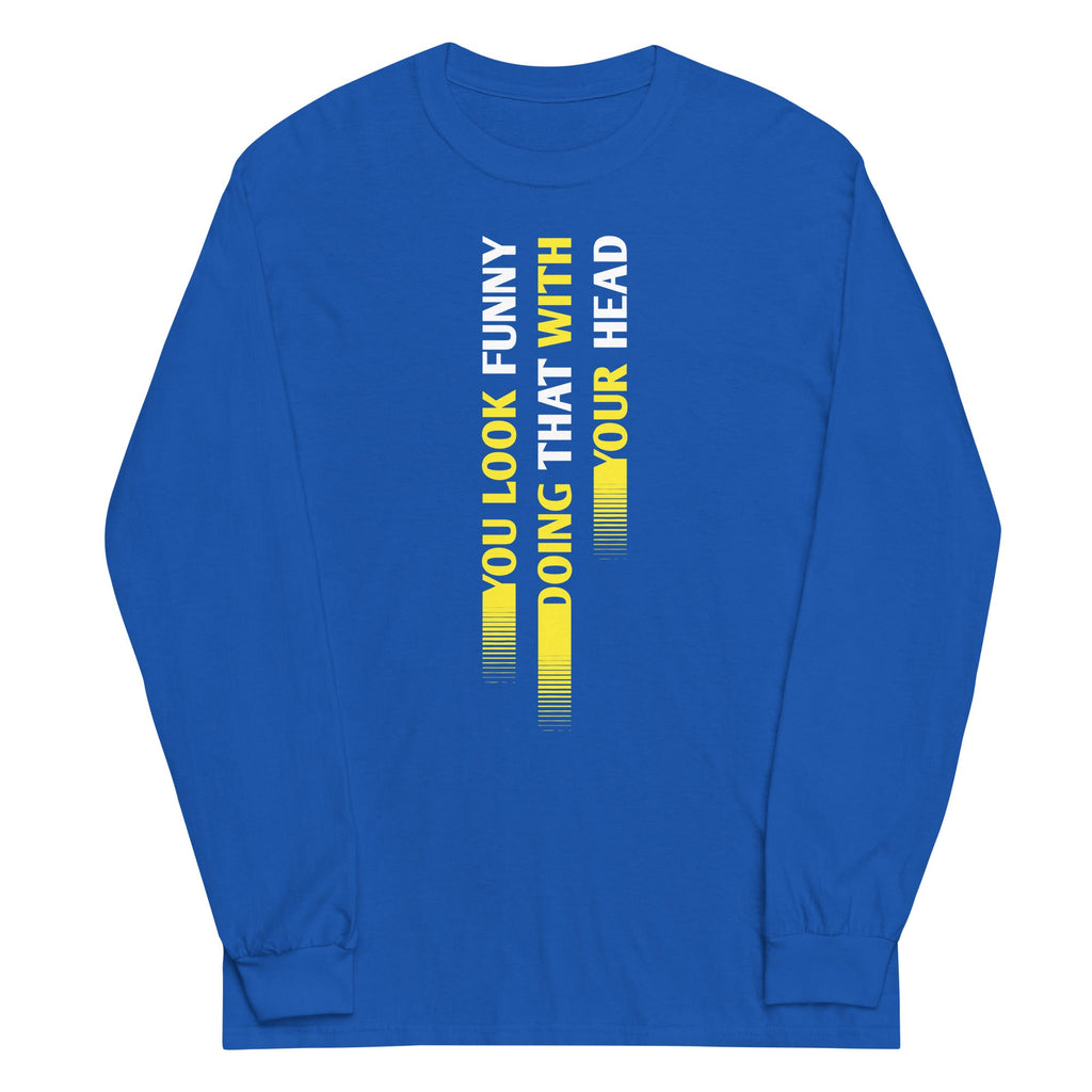 You Look Funny Doing That Unisex Long Sleeve Tee