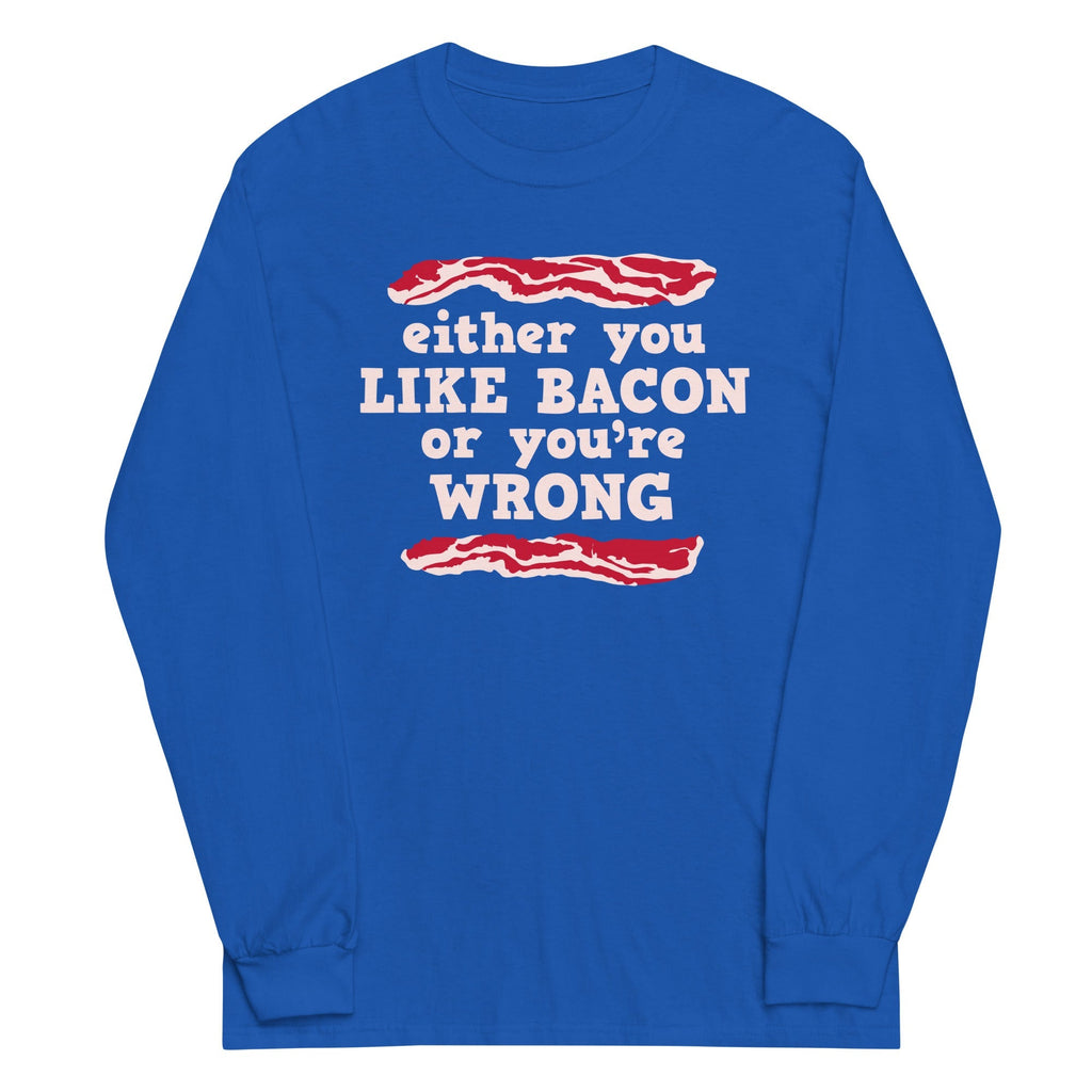 Either You Like Bacon Or You're Wrong Unisex Long Sleeve Tee