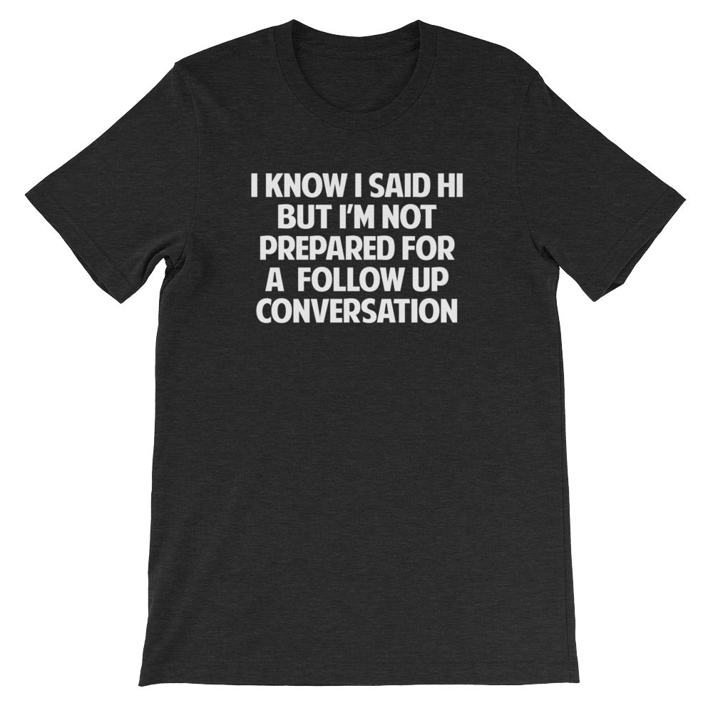 I Know I Said Hi But I'm Not Prepared For A Follow Up Conversation T-Shirt (Unisex) Hoodie, Sweatshirt (Image 5)
