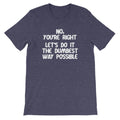 No, You're Right (Let's Do It The Dumbest Way Possible) T-Shirt (Unisex) Hoodie, Sweatshirt | CiraTrend.com (Image 1)