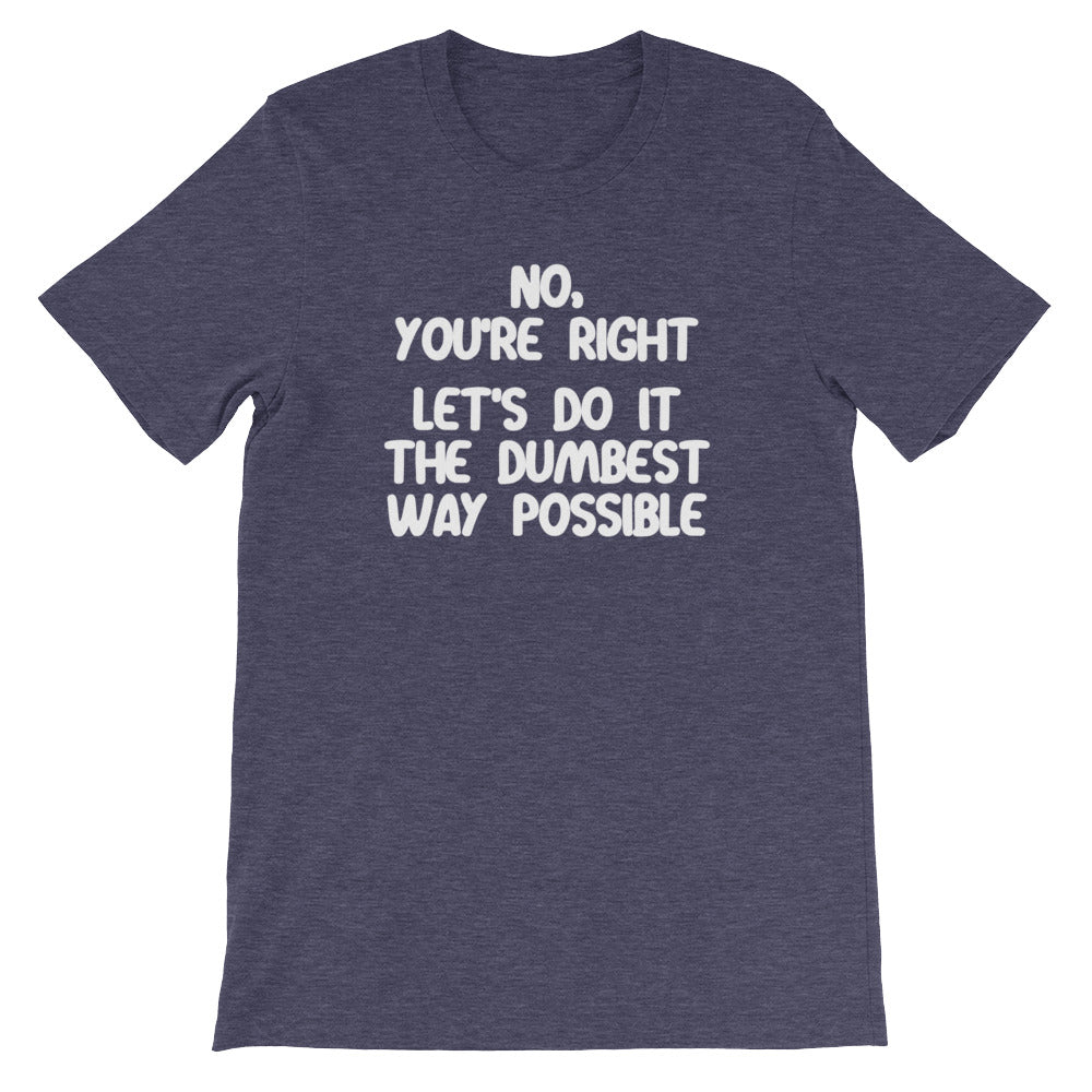 No, You're Right (Let's Do It The Dumbest Way Possible) T-Shirt (Unisex) Hoodie, Sweatshirt | CiraTrend.com (Image 1)
