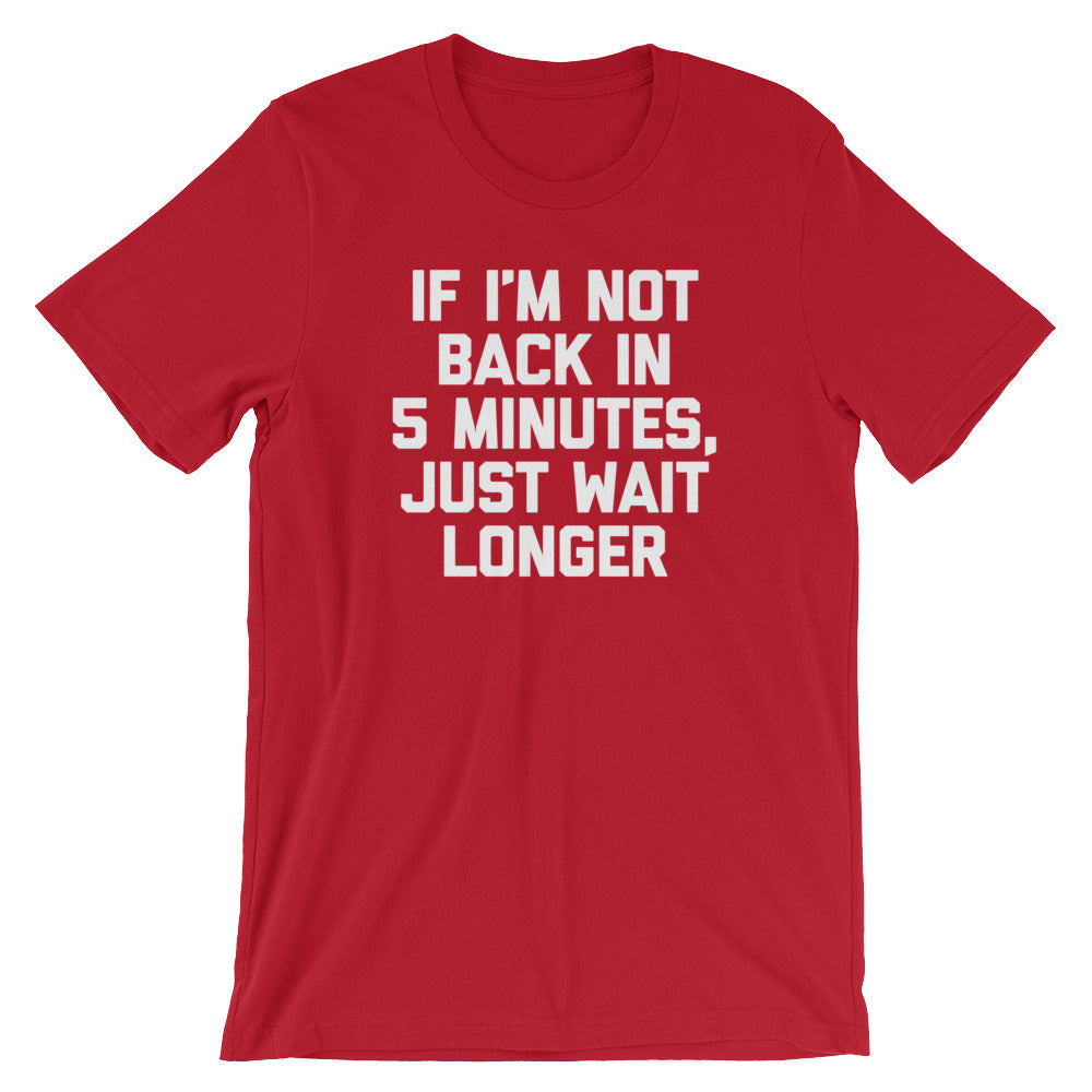 If I'M Not Back 5 Minutes Just Wait Longer () T-Shirts, Hoodie, Sweatshirt