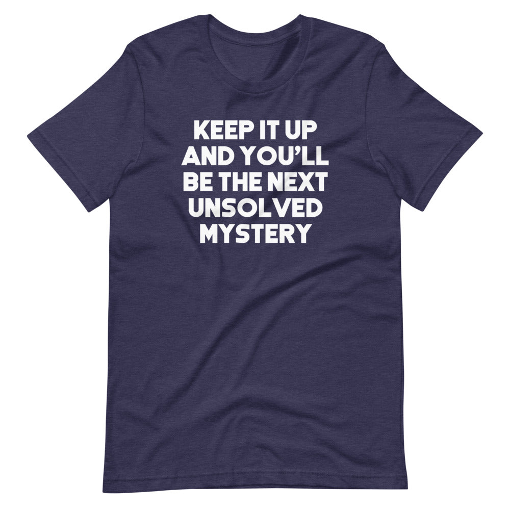 Keep It Up & You'll Be The Next Unsolved Mystery T-Shirt (Unisex) Hoodie, Sweatshirt | CiraTrend.com (Image 1)