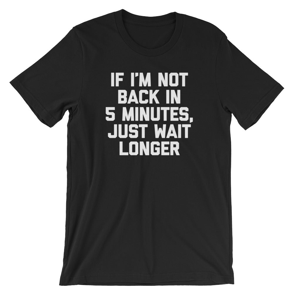 If I'M Not Back 5 Minutes Just Wait Longer () T-Shirts, Hoodie, Sweatshirt
