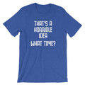 That's A Horrible Idea (What Time?) T-Shirt (Unisex) Hoodie, Sweatshirt | CiraTrend.com (Image 1)