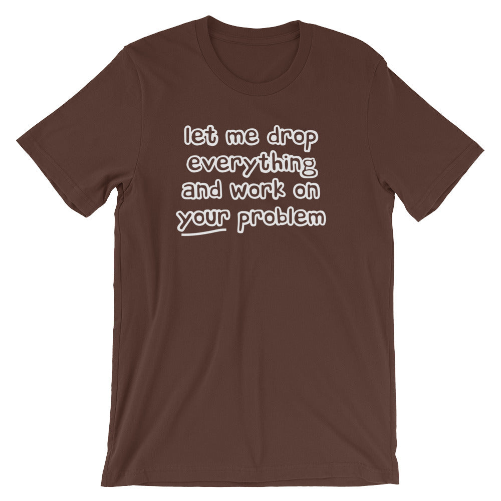 Let Me Drop Everything & Work On Your Problem T-Shirt (Unisex) Hoodie, Sweatshirt | CiraTrend.com (Image 5)