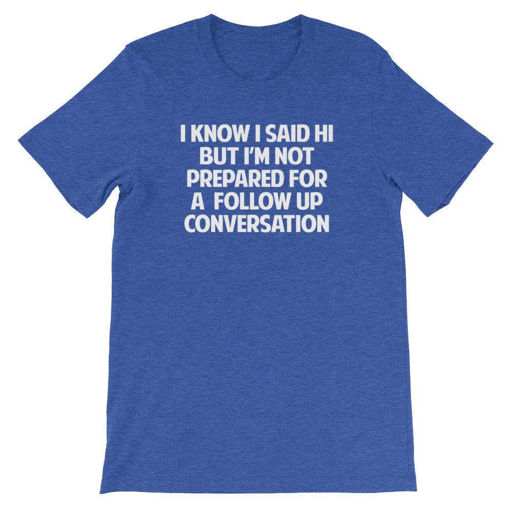 I Know I Said Hi But I'm Not Prepared For A Follow Up Conversation T-Shirt (Unisex) Hoodie, Sweatshirt (Image 1)