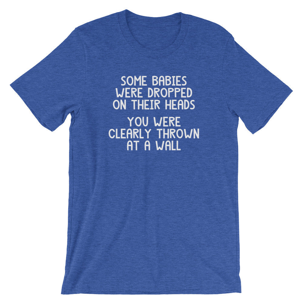 Some Babies Were Dropped Their Heads (You Were Clearly Thrown Wall) () T-Shirts, Hoodie, Sweatshirt