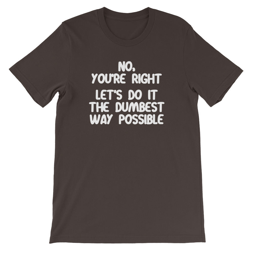 No, You're Right (Let's Do It The Dumbest Way Possible) T-Shirt (Unisex) Hoodie, Sweatshirt | CiraTrend.com (Image 4)
