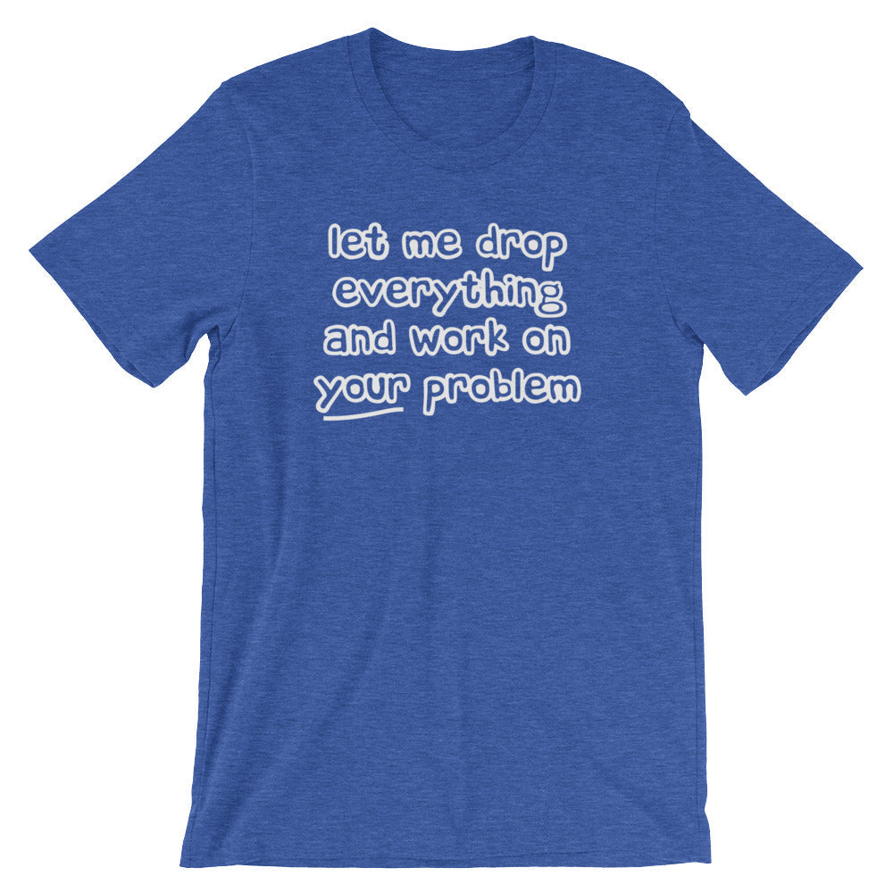 Let Me Drop Everything & Work On Your Problem T-Shirt (Unisex) Hoodie, Sweatshirt | CiraTrend.com (Image 1)